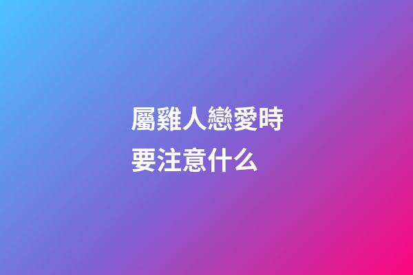 屬雞人戀愛時要注意什么