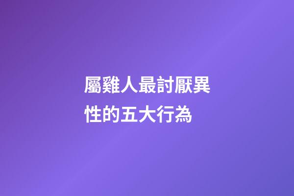 屬雞人最討厭異性的五大行為