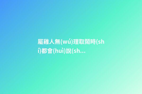 屬雞人無(wú)理取鬧時(shí)都會(huì)說(shuō)什么