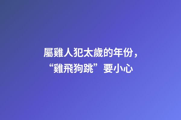 屬雞人犯太歲的年份，“雞飛狗跳”要小心