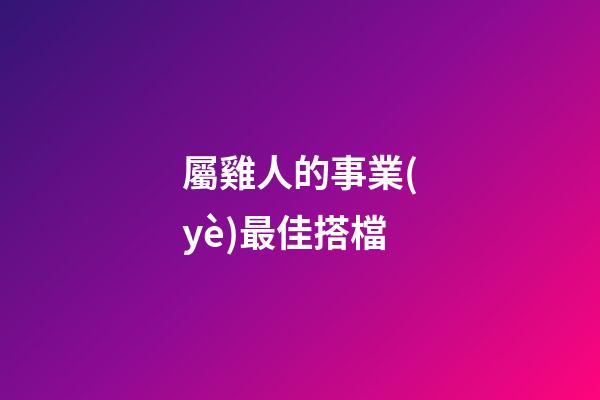 屬雞人的事業(yè)最佳搭檔