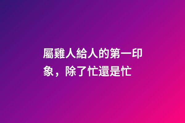 屬雞人給人的第一印象，除了忙還是忙
