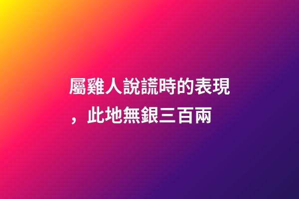 屬雞人說謊時的表現，此地無銀三百兩