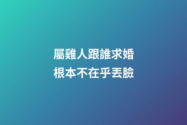 屬雞人跟誰求婚根本不在乎丟臉