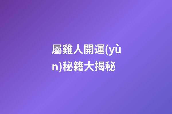 屬雞人開運(yùn)秘籍大揭秘