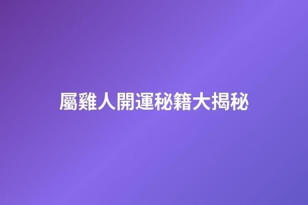 屬雞人開運秘籍大揭秘