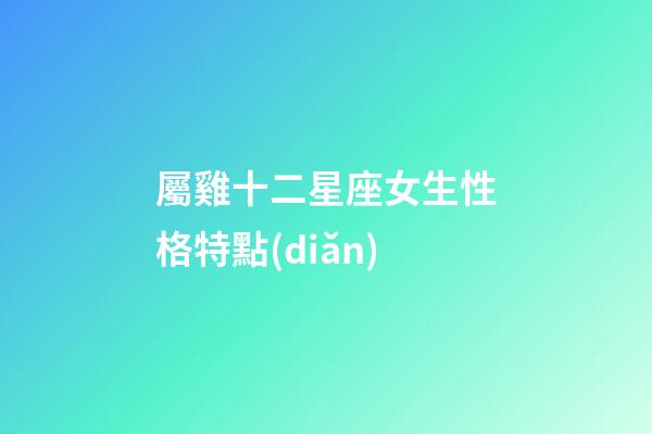 屬雞十二星座女生性格特點(diǎn)