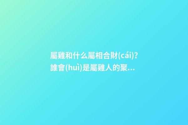 屬雞和什么屬相合財(cái)？誰會(huì)是屬雞人的聚寶盆？