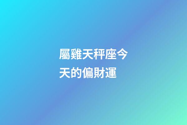 屬雞天秤座今天的偏財運-第1張-星座運勢-玄機派