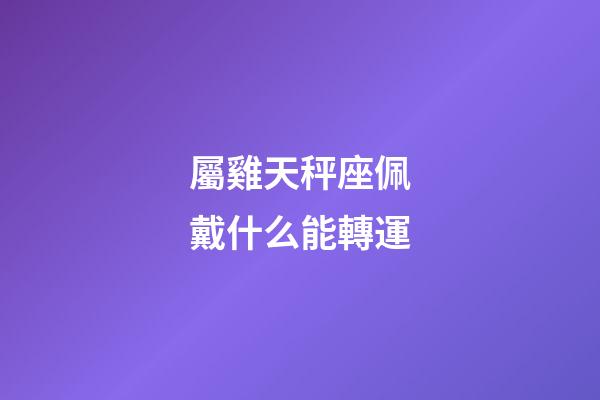 屬雞天秤座佩戴什么能轉運