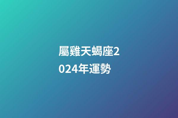 屬雞天蝎座2024年運勢-第1張-星座運勢-玄機派