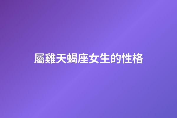 屬雞天蝎座女生的性格-第1張-星座運勢-玄機派