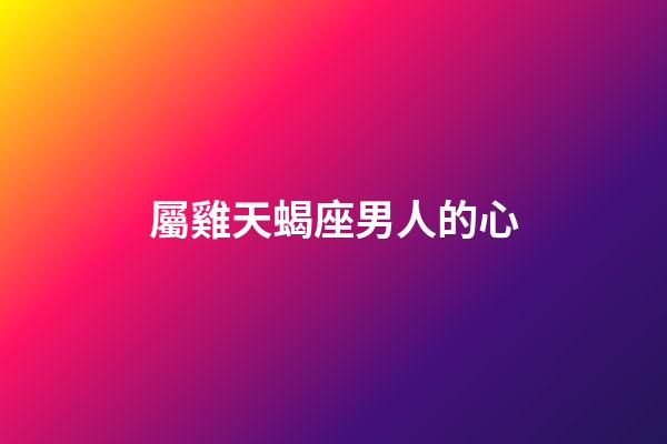 屬雞天蝎座男人的心-第1張-星座運(yùn)勢(shì)-玄機(jī)派