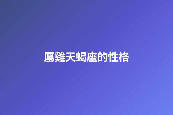 屬雞天蝎座的性格-第1張-星座運勢-玄機派