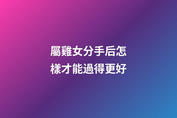 屬雞女分手后怎樣才能過得更好