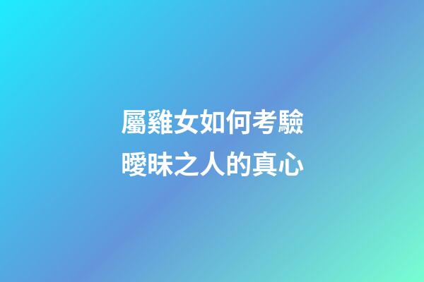 屬雞女如何考驗曖昧之人的真心