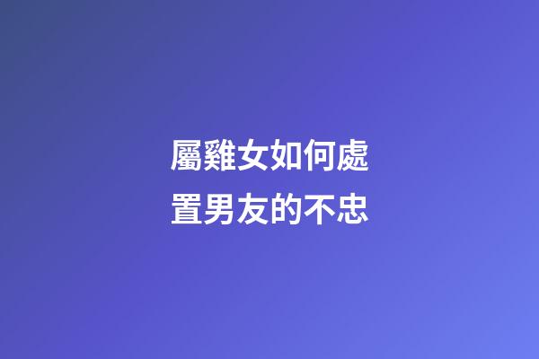 屬雞女如何處置男友的不忠
