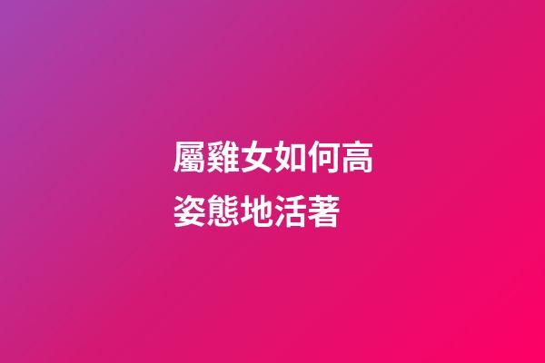 屬雞女如何高姿態地活著