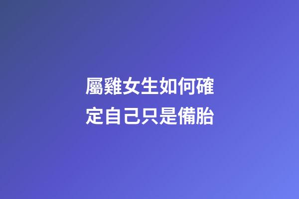 屬雞女生如何確定自己只是備胎