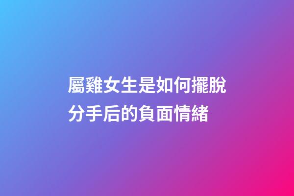 屬雞女生是如何擺脫分手后的負面情緒