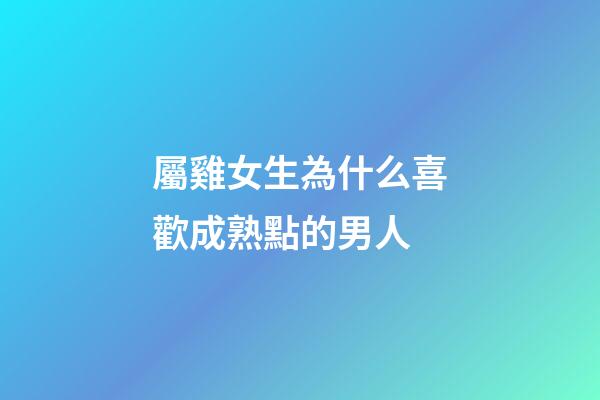 屬雞女生為什么喜歡成熟點的男人
