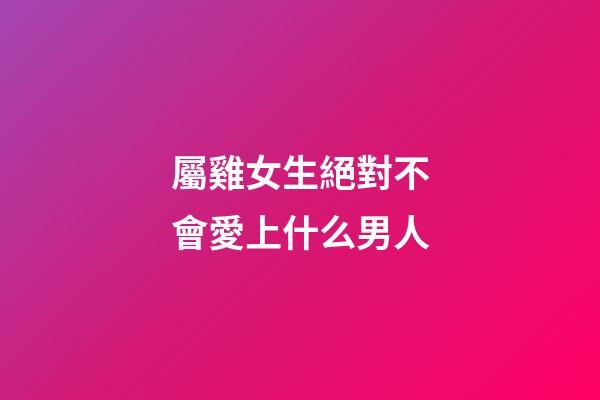 屬雞女生絕對不會愛上什么男人