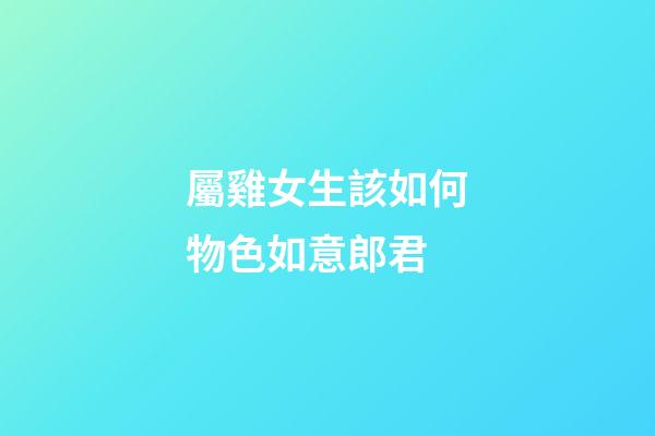 屬雞女生該如何物色如意郎君