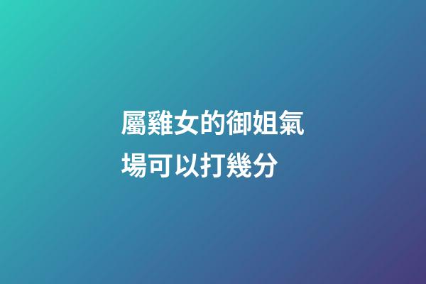 屬雞女的御姐氣場可以打幾分