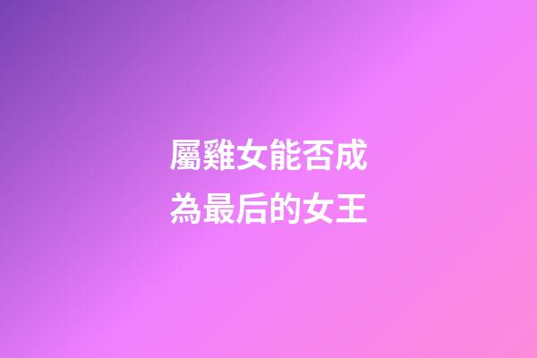 屬雞女能否成為最后的女王