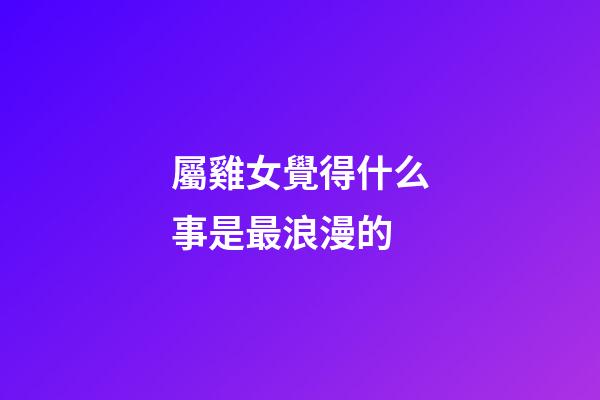 屬雞女覺得什么事是最浪漫的