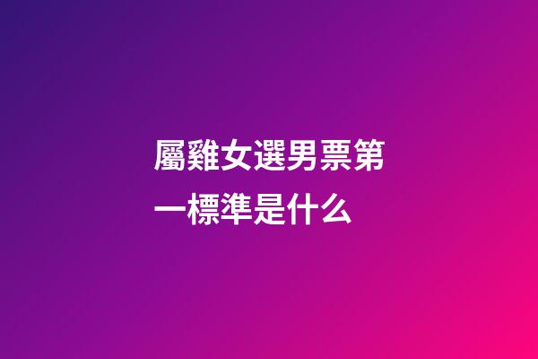屬雞女選男票第一標準是什么