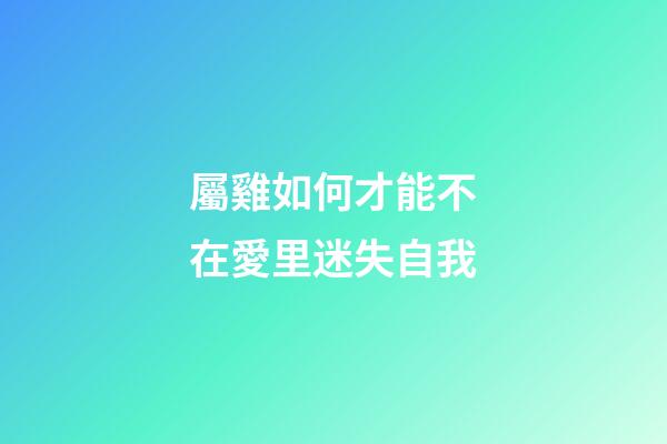 屬雞如何才能不在愛里迷失自我