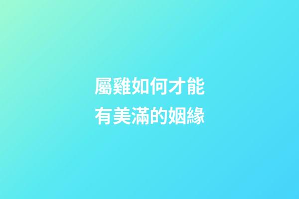 屬雞如何才能有美滿的姻緣