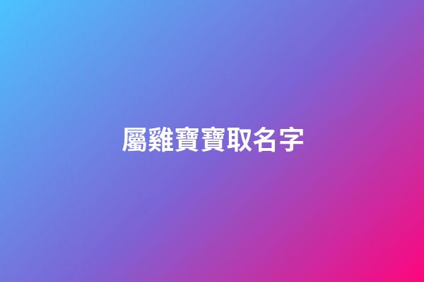 屬雞寶寶取名字(屬雞寶寶取名字大全集)-第1張-寶寶起名-玄機派