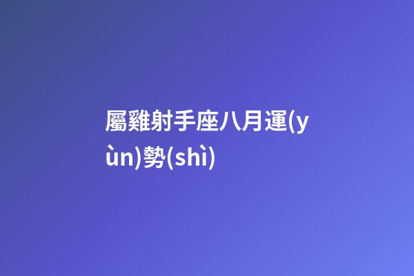 屬雞射手座八月運(yùn)勢(shì)-第1張-星座運(yùn)勢(shì)-玄機(jī)派