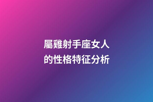 屬雞射手座女人的性格特征分析-第1張-星座運勢-玄機派
