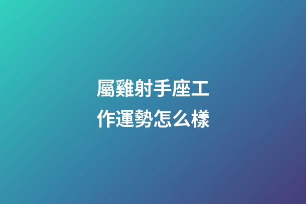 屬雞射手座工作運勢怎么樣-第1張-星座運勢-玄機派