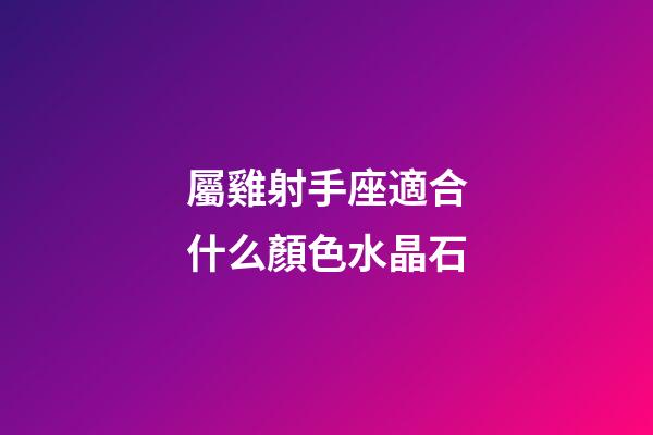 屬雞射手座適合什么顏色水晶石-第1張-星座運勢-玄機派