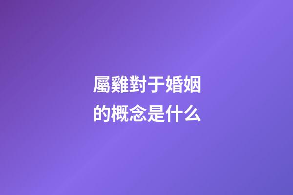 屬雞對于婚姻的概念是什么