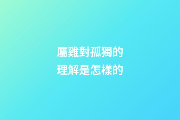 屬雞對孤獨的理解是怎樣的