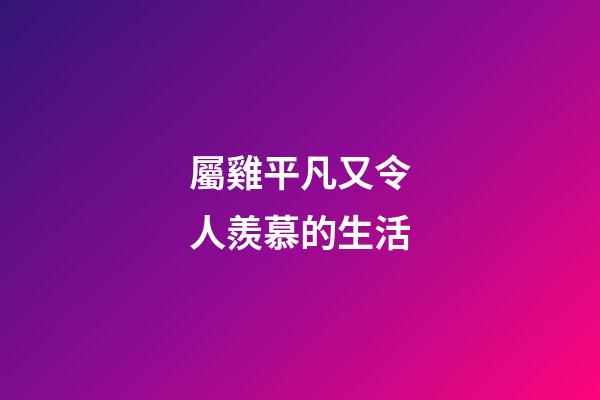 屬雞平凡又令人羨慕的生活
