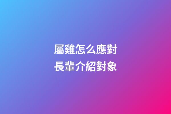 屬雞怎么應對長輩介紹對象