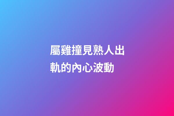屬雞撞見熟人出軌的內心波動