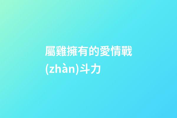 屬雞擁有的愛情戰(zhàn)斗力