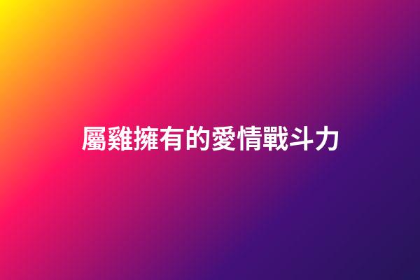 屬雞擁有的愛情戰斗力