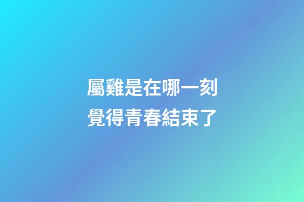 屬雞是在哪一刻覺得青春結束了