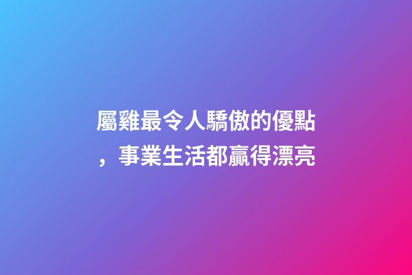 屬雞最令人驕傲的優點，事業生活都贏得漂亮