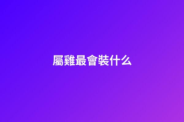 屬雞最會裝什么