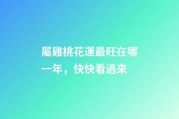 屬雞桃花運最旺在哪一年，快快看過來
