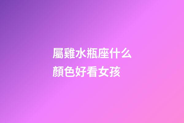 屬雞水瓶座什么顏色好看女孩-第1張-星座運勢-玄機派